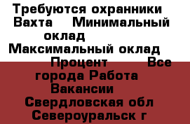 Требуются охранники . Вахта. › Минимальный оклад ­ 47 900 › Максимальный оклад ­ 79 200 › Процент ­ 20 - Все города Работа » Вакансии   . Свердловская обл.,Североуральск г.